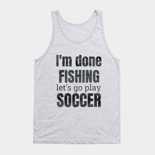 I'm done fishing, let's go play soccer design Tank Top